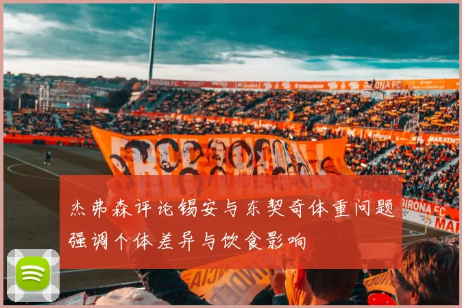 杰弗森评论锡安与东契奇体重问题强调个体差异与饮食影响