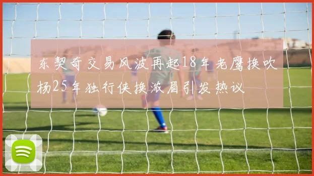 东契奇交易风波再起18年老鹰换吹杨25年独行侠换浓眉引发热议
