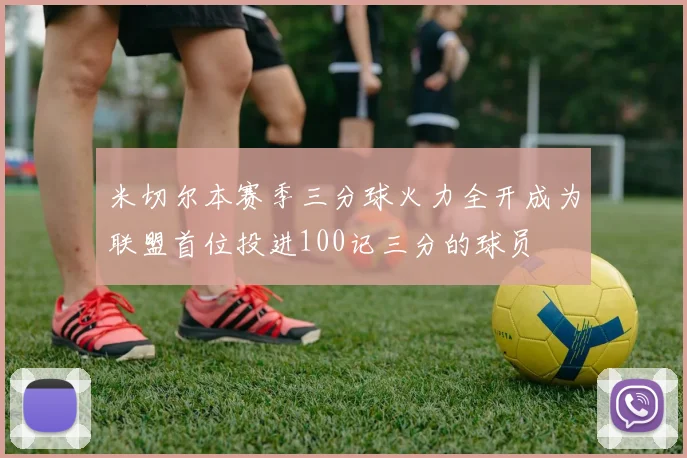 米切尔本赛季三分球火力全开成为联盟首位投进100记三分的球员
