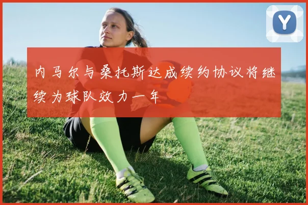 内马尔与桑托斯达成续约协议将继续为球队效力一年