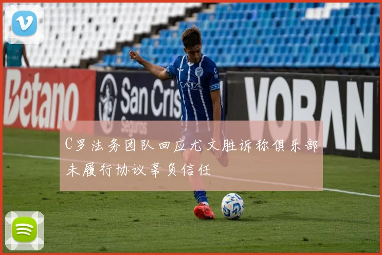 C罗法务团队回应尤文胜诉称俱乐部未履行协议辜负信任