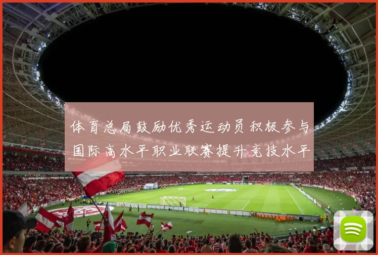 体育总局鼓励优秀运动员积极参与国际高水平职业联赛提升竞技水平与发展机会