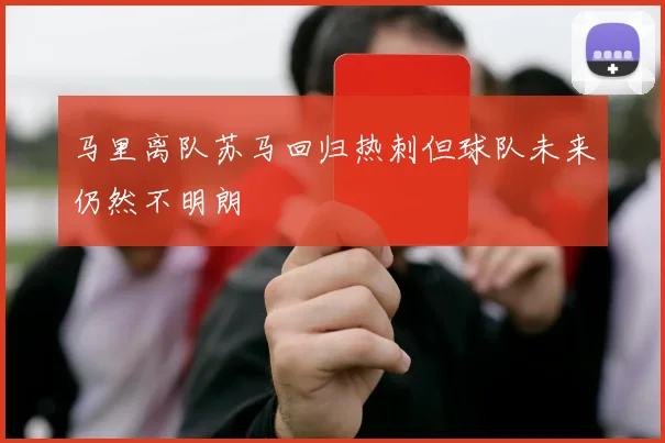 马里离队苏马回归热刺但球队未来仍然不明朗