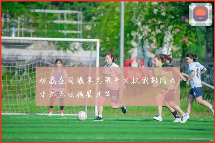 林葳在同曦享无限开火权俄勒冈大学却无法施展才华