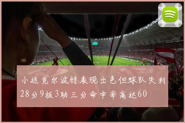 小迈克尔波特表现出色但球队失利28分9板3助三分命中率高达60