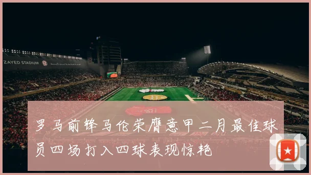 罗马前锋马伦荣膺意甲二月最佳球员四场打入四球表现惊艳