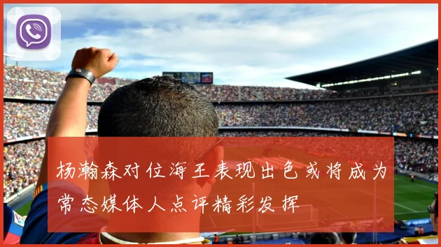杨瀚森对位海王表现出色或将成为常态媒体人点评精彩发挥