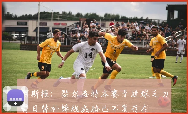 阿斯报：瑟尔洛特本赛季进球乏力昔日替补锋线威胁已不复存在