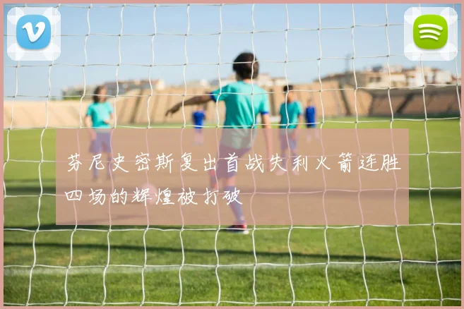 芬尼史密斯复出首战失利火箭连胜四场的辉煌被打破